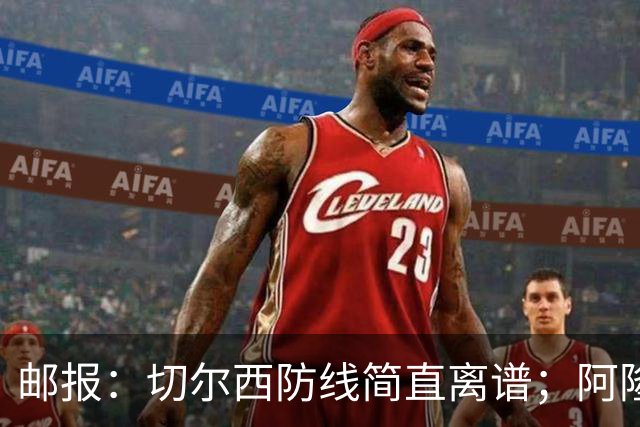 邮报:切尔西防线简直离谱;阿隆索不用埃斯特旺难免被人质疑